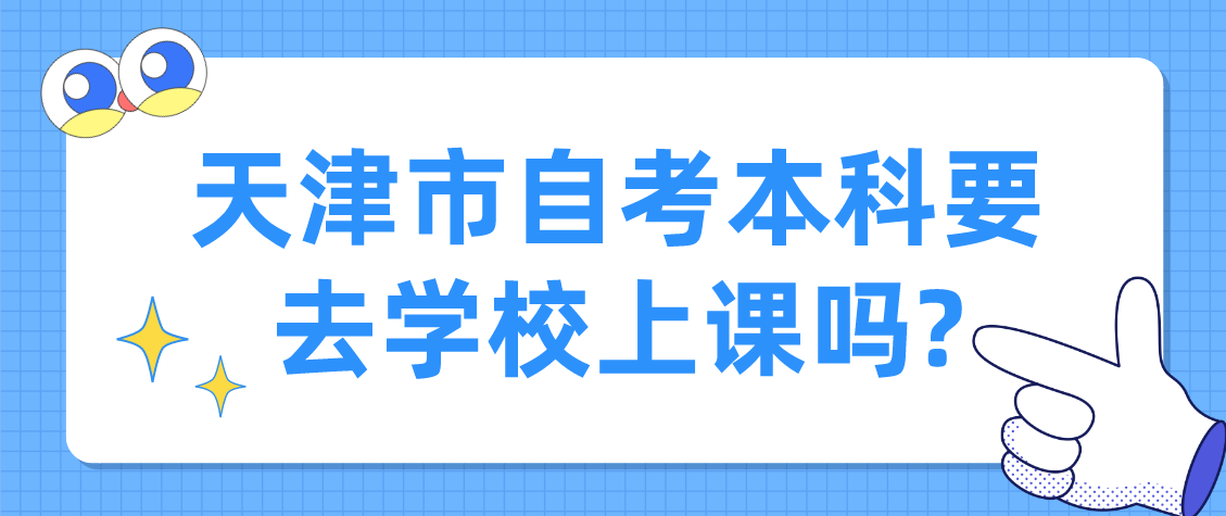 天津市自考本科要去学校上课吗?(图1)