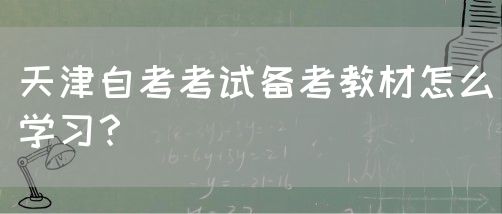 天津自考考试备考教材怎么学习？(图1)