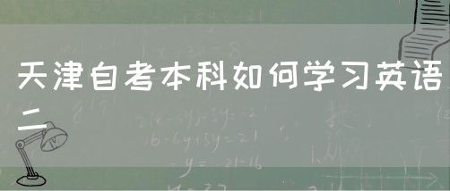 天津自考本科如何学习英语二(图1)