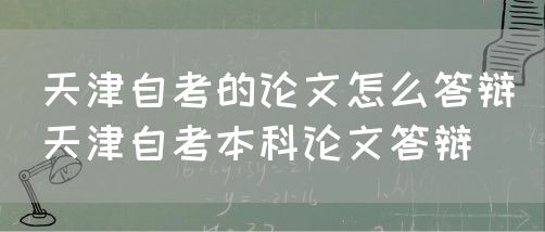 天津自考的论文怎么答辩（天津自考本科论文答辩）(图1)