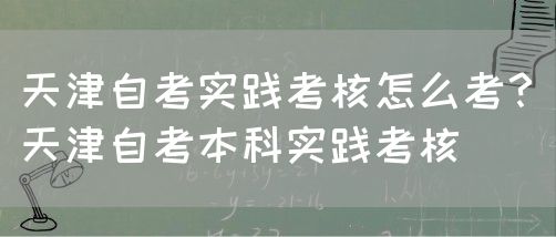 天津自考实践考核怎么考？（天津自考本科实践考核）(图1)