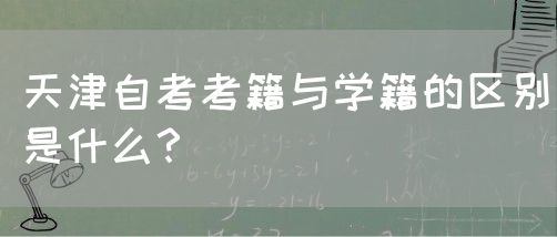 天津自考考籍与学籍的区别是什么？(图1)