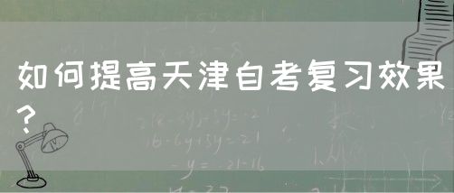 如何提高天津自考复习效果？(图1)