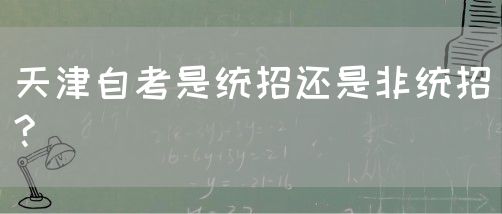 天津自考是统招还是非统招?(图1)