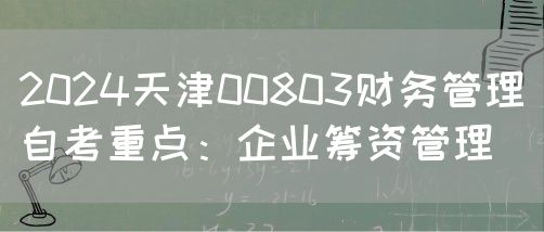 2024天津00803财务管理自考重点：企业筹资管理(图1)