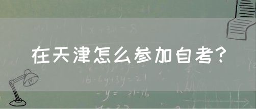 在天津怎么参加自考？(图1)