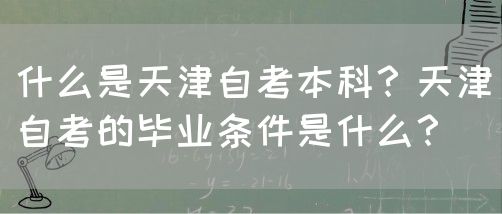 什么是天津自考本科？天津自考的毕业条件是什么？(图1)