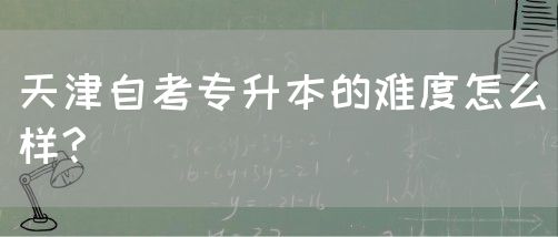 天津自考专升本的难度怎么样?(图1)