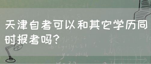 天津自考可以和其它学历同时报考吗？(图1)