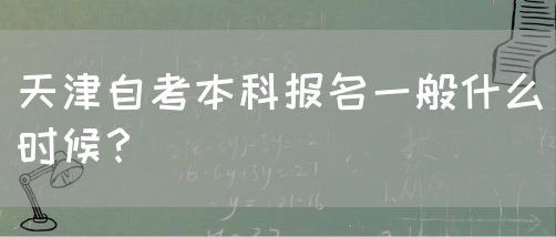 天津自考本科报名一般什么时候？(图1)