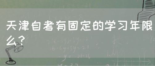 天津自考有固定的学习年限么？(图1)