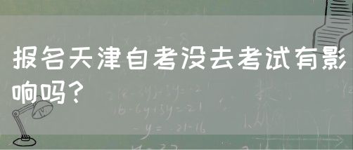 报名天津自考没去考试有影响吗？(图1)