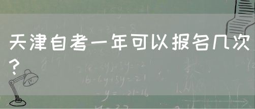 天津自考一年可以报名几次？(图1)