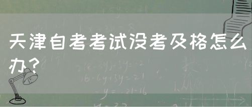 天津自考考试没考及格怎么办？(图1)