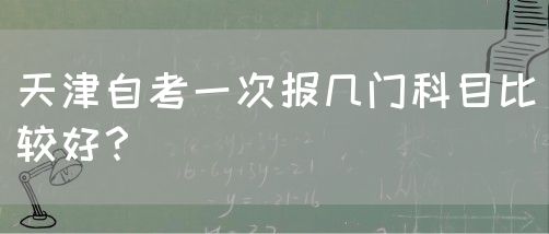 天津自考一次报几门科目比较好？(图1)