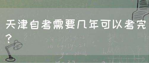 天津自考需要几年可以考完？(图1)