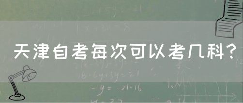 天津自考每次可以考几科？(图1)