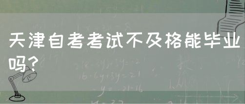 天津自考考试不及格能毕业吗？(图1)