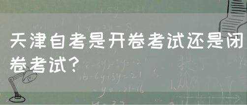 天津自考是开卷考试还是闭卷考试？(图1)