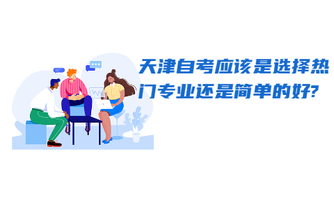 天津自考应该是选择热门专业还是简单的好?(图1)