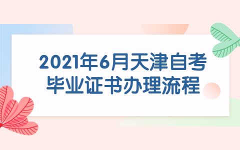 2021年6月天津自考毕业证书办理流程(图1)